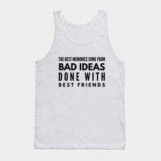 The Best Memories Come From Bad Ideas Done With Best Friends - Funny Sayings Tank Top